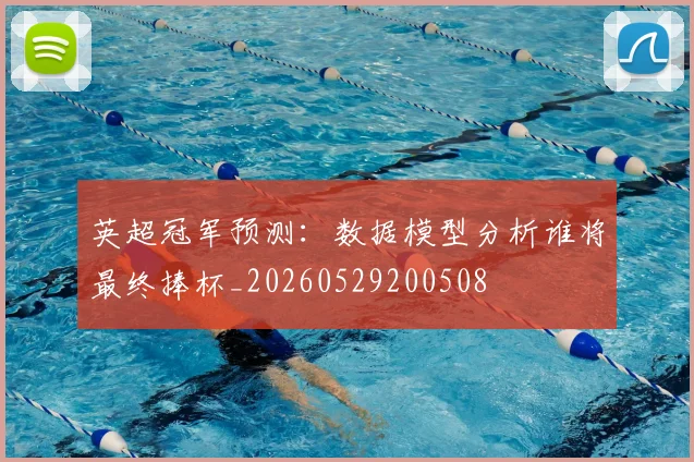 英超冠军预测:数据模型分析谁将最终捧杯_20260529200508