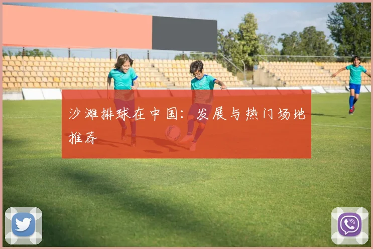 沙滩排球在中国:发展与热门场地推荐