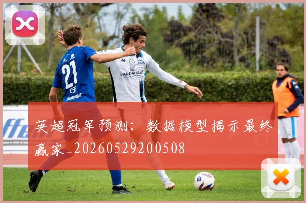 英超冠军预测:数据模型揭示最终赢家_20260529200508
