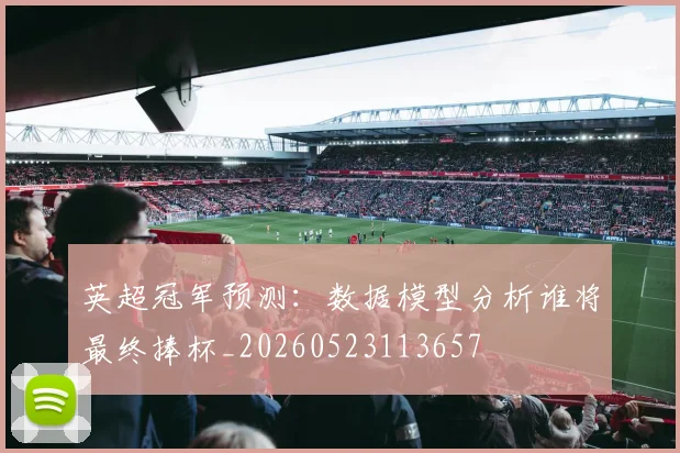 英超冠军预测:数据模型分析谁将最终捧杯_20260523113657
