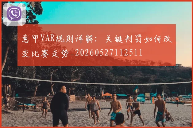 意甲VAR规则详解：关键判罚如何改变比赛走势_20260527112511