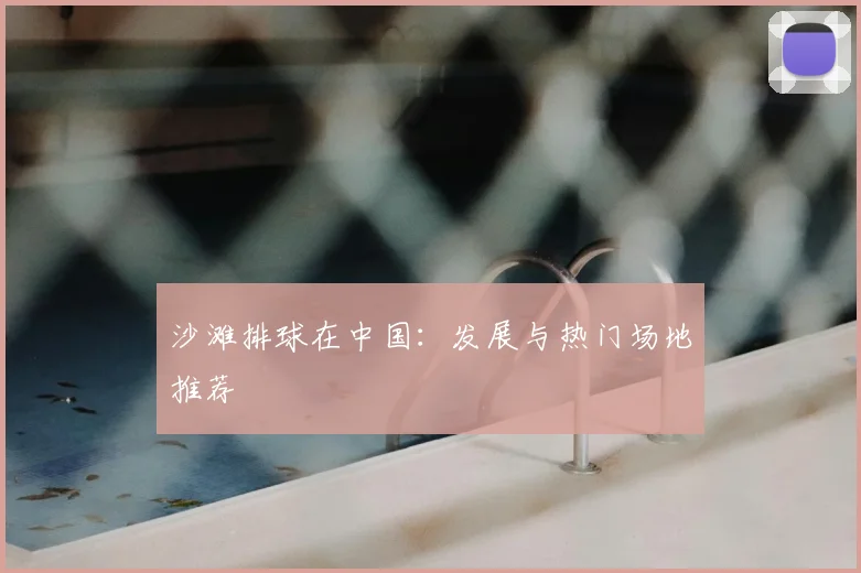 沙滩排球在中国:发展与热门场地推荐