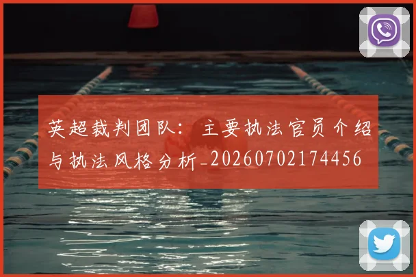 英超裁判团队:主要执法官员介绍与执法风格分析_20260702174456