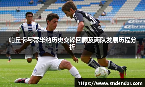 帕丘卡与蒂华纳历史交锋回顾及两队发展历程分析