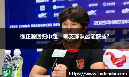 徐正源回归中超，哪支球队最能获益？