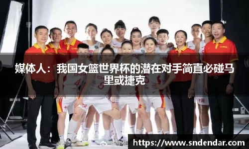 媒体人：我国女篮世界杯的潜在对手简直必碰马里或捷克